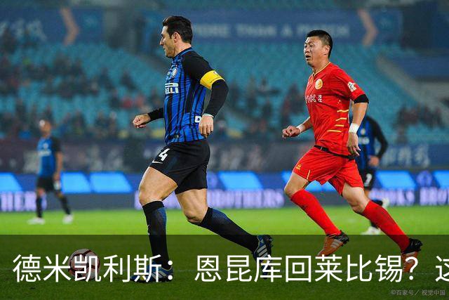 德米凯利斯：恩昆库回莱比锡？这只是传闻，我不谈论传闻