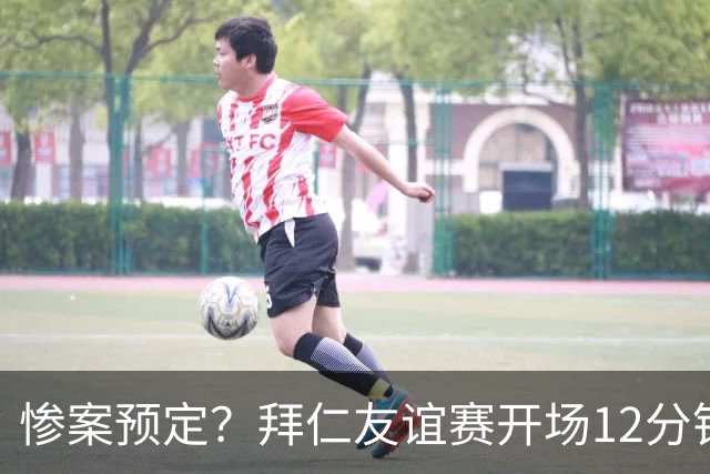 惨案预定？拜仁友谊赛开场12分钟4-0领先罗塔埃根