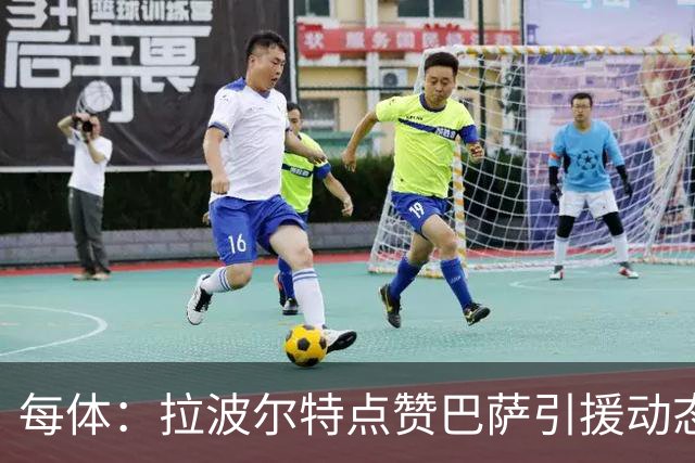 每体：拉波尔特点赞巴萨引援动态，转会再添新章