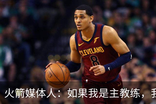 火箭媒体人：如果我是主教练，我肯定不愿意用申京换杰伦-布朗