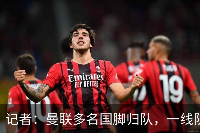 记者：曼联多名国脚归队，一线队仅剩3人还未回来；马竞球员汉茨科：这是我职业生涯第一次面对曼联，这很特别