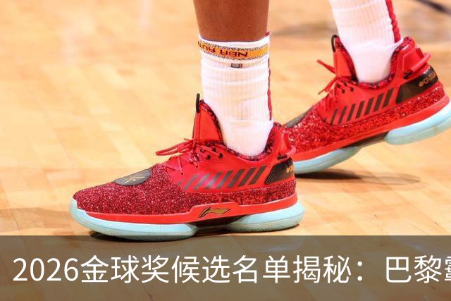 2026金球奖候选名单揭秘：巴黎霸主，门将缺席，德意荷不在