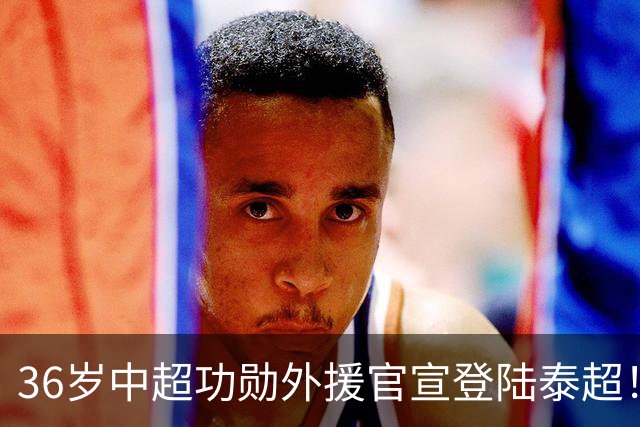 36岁中超功勋外援官宣登陆泰超！穿10号+将征战亚冠，或反戈国安
